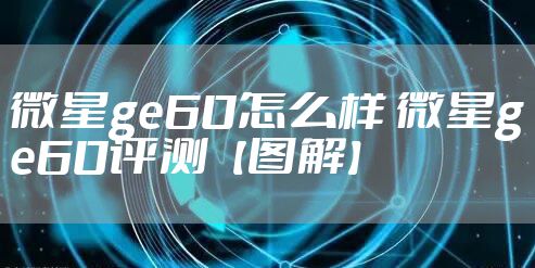 微星ge60怎么样 微星ge60评测【图解】