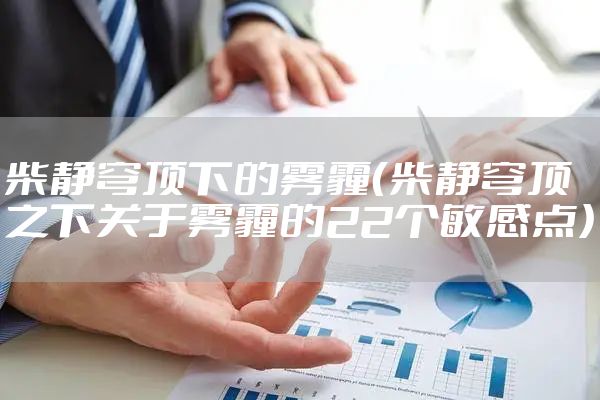 柴静穹顶下的雾霾（柴静穹顶之下关于雾霾的22个敏感点）