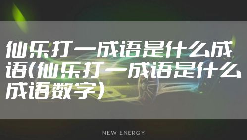 仙乐打一成语是什么成语（仙乐打一成语是什么成语数字）