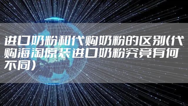 进口奶粉和代购奶粉的区别（代购海淘原装进口奶粉究竟有何不同）