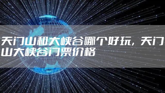 天门山和大峡谷哪个好玩，天门山大峡谷门票价格