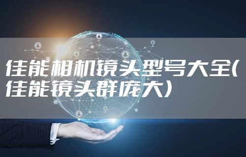 佳能相机镜头型号大全（佳能镜头群庞大）
