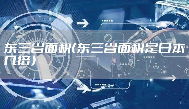 东三省面积（东三省面积是日本几倍）