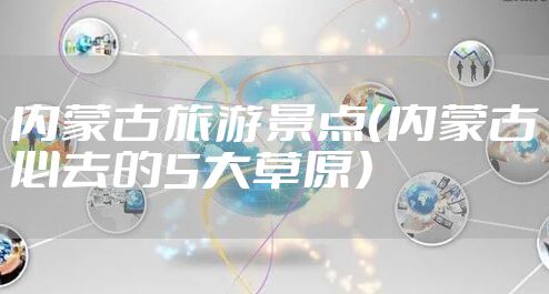 内蒙古旅游景点（内蒙古必去的5大草原）