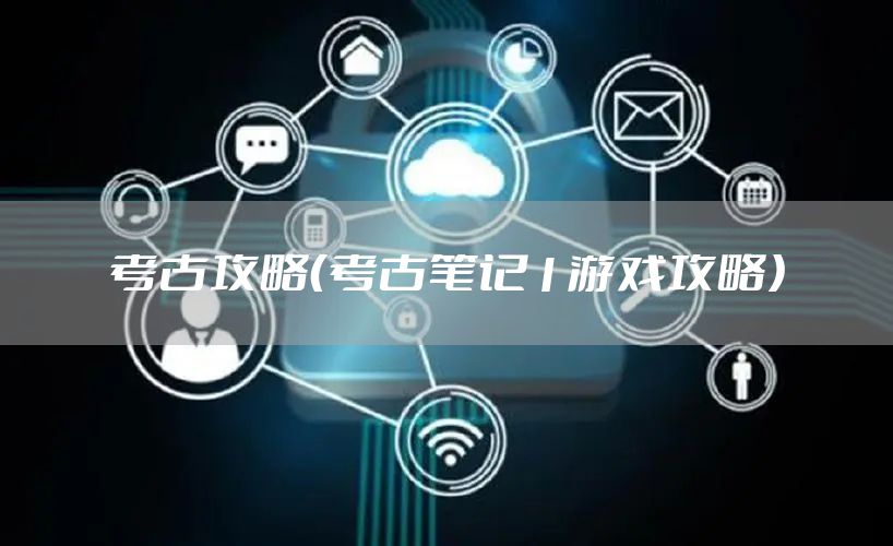 考古攻略（考古笔记1游戏攻略）