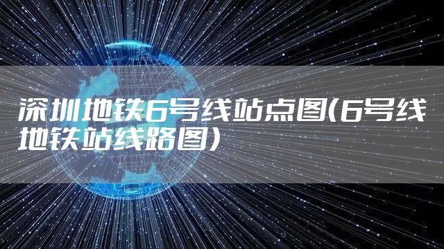 深圳地铁6号线站点图（6号线地铁站线路图）