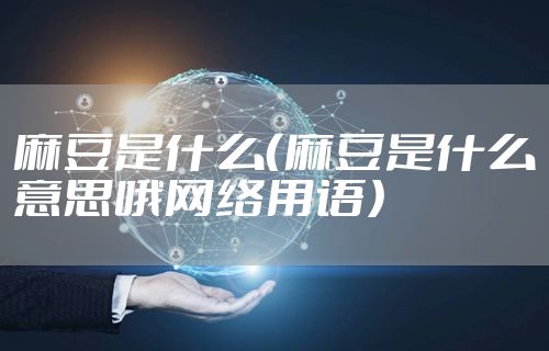 麻豆是什么（麻豆是什么意思哦网络用语）