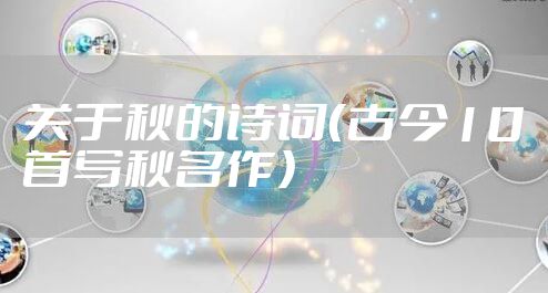 关于秋的诗词（古今10首写秋名作）