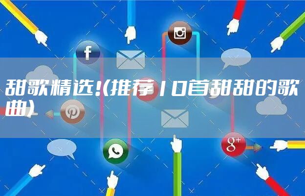 甜歌精选!(推荐10首甜甜的歌曲)