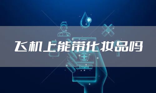 飞机上能带化妆品吗