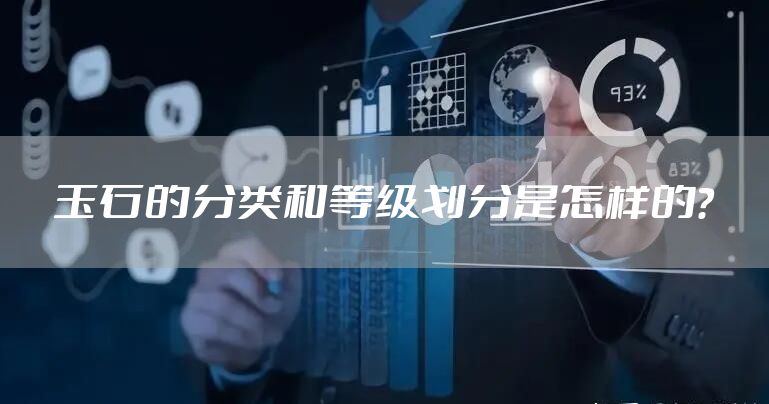 玉石的分类和等级划分是怎样的？