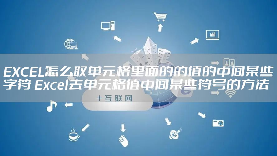 EXCEL怎么取单元格里面的的值的中间某些字符 Excel去单元格值中间某些符号的方法