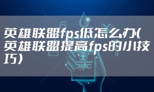 英雄联盟fps低怎么办（英雄联盟提高fps的小技巧）