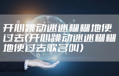 开心跳动迷迷糊糊地便过去（开心跳动迷迷糊糊地便过去歌名叫）