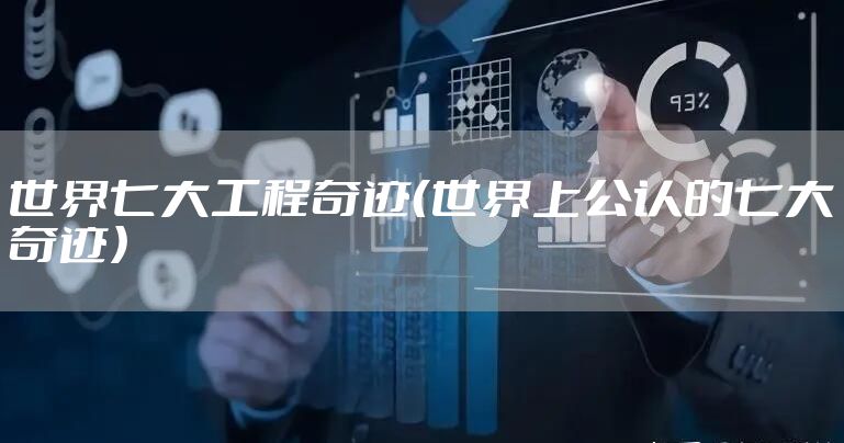 世界七大工程奇迹（世界上公认的七大奇迹）