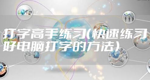 打字高手练习（快速练习好电脑打字的方法）