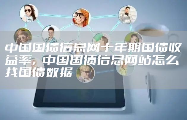 中国国债信息网十年期国债收益率，中国国债信息网站怎么找国债数据