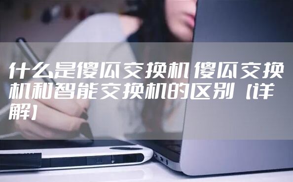什么是傻瓜交换机 傻瓜交换机和智能交换机的区别【详解】