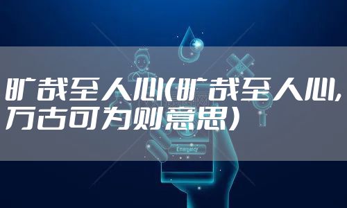 旷哉至人心（旷哉至人心,万古可为则意思）