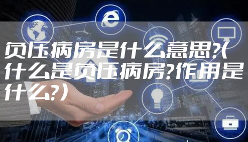 负压病房是什么意思？（什么是负压病房？作用是什么？）