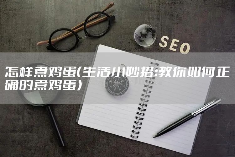 怎样煮鸡蛋（生活小妙招：教你如何正确的煮鸡蛋）