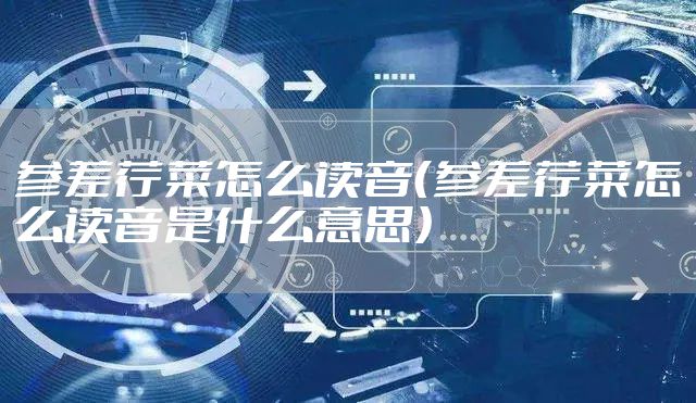 参差荇菜怎么读音（参差荇菜怎么读音是什么意思）