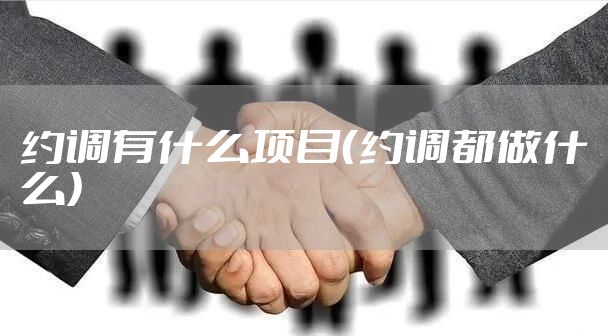 约调有什么项目（约调都做什么）