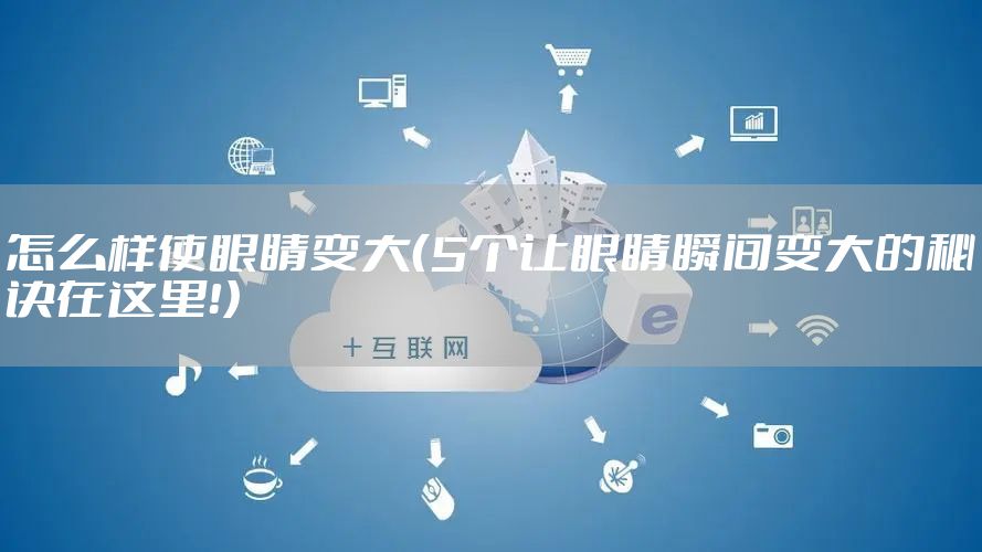怎么样使眼睛变大（5个让眼睛瞬间变大的秘诀在这里！）