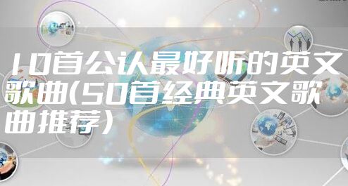 10首公认最好听的英文歌曲（50首经典英文歌曲推荐）