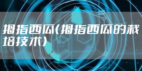 拇指西瓜（拇指西瓜的栽培技术）