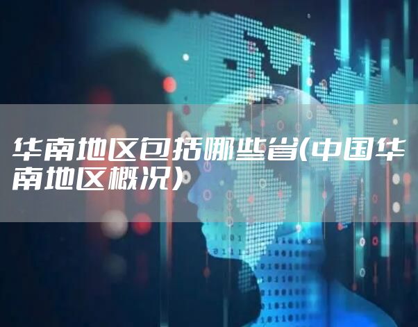 华南地区包括哪些省（中国华南地区概况）