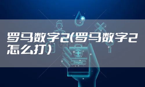 罗马数字2（罗马数字2怎么打）