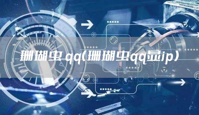 珊瑚虫 qq（珊瑚虫qq显ip）
