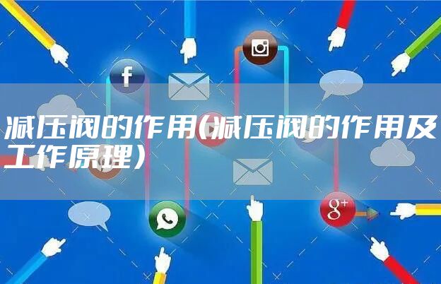 减压阀的作用（减压阀的作用及工作原理）