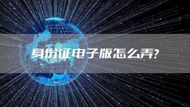 身份证电子版怎么弄？