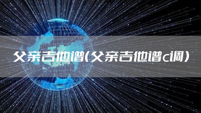 父亲吉他谱（父亲吉他谱c调）