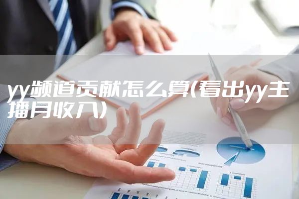 yy频道贡献怎么算(看出yy主播月收入)