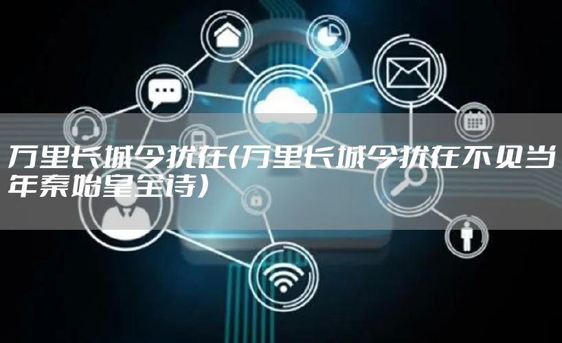 万里长城今犹在（万里长城今犹在不见当年秦始皇全诗）