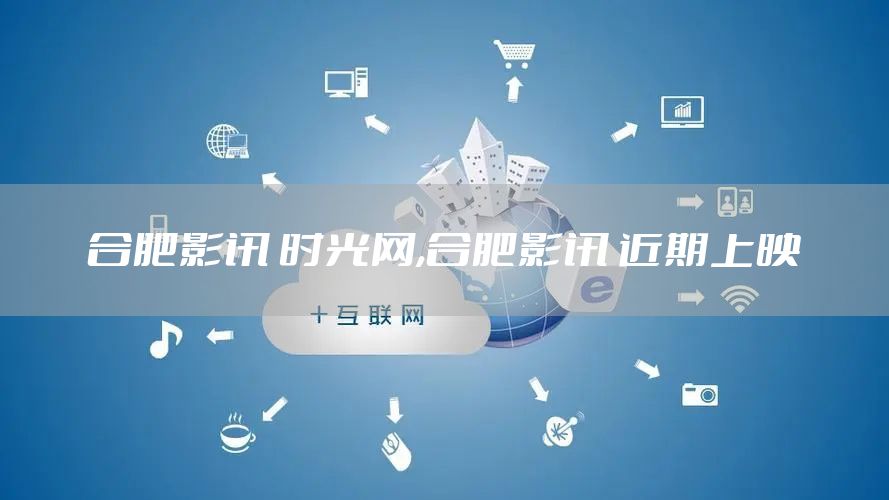 合肥影讯 时光网,合肥影讯 近期上映
