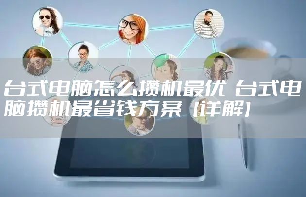 台式电脑怎么攒机最优  台式电脑攒机最省钱方案【详解】