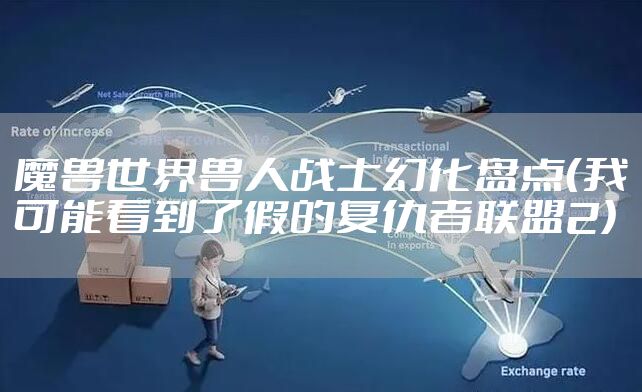魔兽世界兽人战士幻化盘点（我可能看到了假的复仇者联盟2）