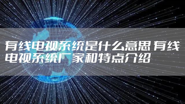 有线电视系统是什么意思 有线电视系统厂家和特点介绍