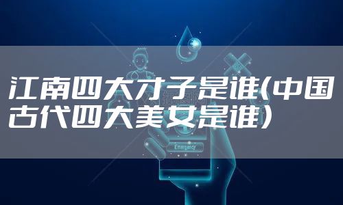 江南四大才子是谁（中国古代四大美女是谁）