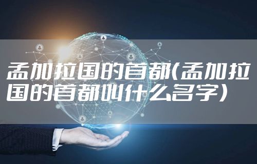 孟加拉国的首都（孟加拉国的首都叫什么名字）
