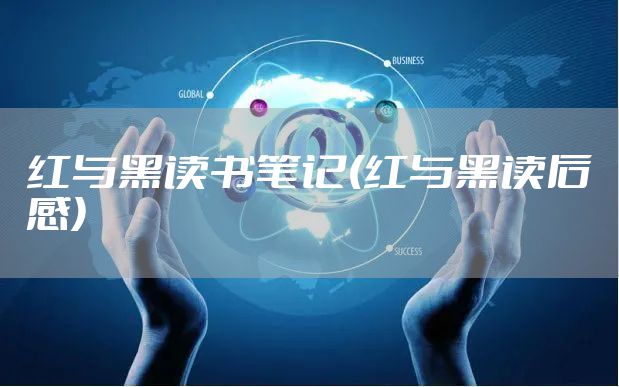 红与黑读书笔记(红与黑读后感)