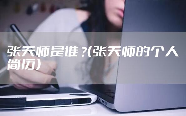 张天师是谁 ？（张天师的个人简历）