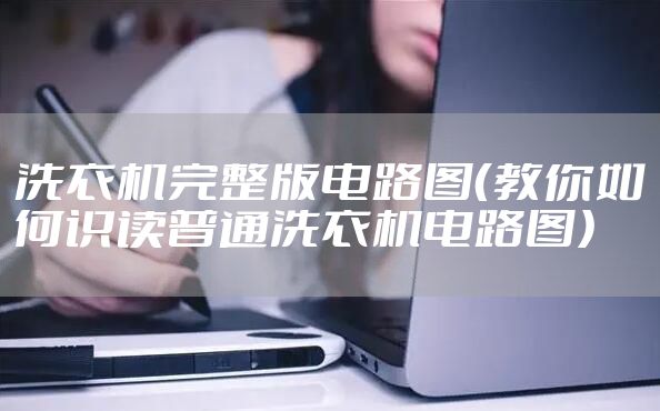 洗衣机完整版电路图（教你如何识读普通洗衣机电路图）