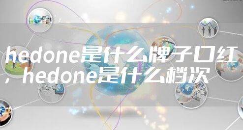 hedone是什么牌子口红，hedone是什么档次