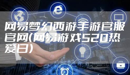 网易梦幻西游手游官服官网（网易游戏520热爱日）