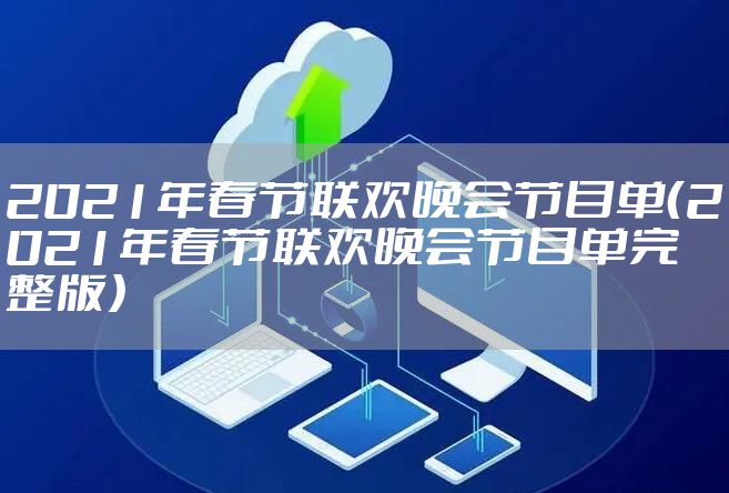 2021年春节联欢晚会节目单（2021年春节联欢晚会节目单完整版）